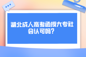 湖北成人高考函授大專社會(huì)認(rèn)可嗎？