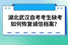 湖北武漢自考考生缺考如何恢復誠信檔案？