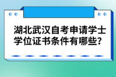 湖北武漢自考申請學士學位證書條件有哪些？