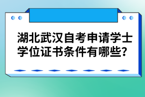 湖北武漢自考申請學(xué)士學(xué)位證書條件有哪些?