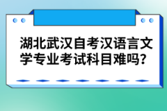 湖北武漢自考漢語言文學專業(yè)考試科目難嗎？