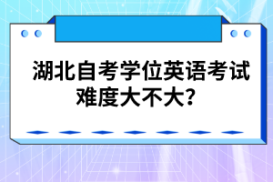 湖北自考學(xué)位英語考試難度大不大？