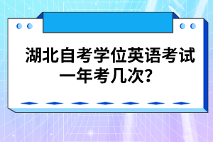湖北自考學(xué)位英語考試一年考幾次？