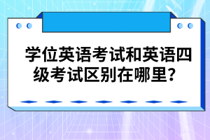 學(xué)位英語考試和英語四級(jí)考試區(qū)別在哪里？