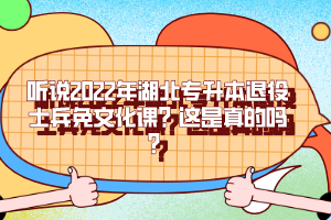 聽說2022年湖北專升本退役士兵免文化課？這是真的嗎？