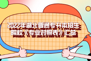 2022年湖北普通專升本招生院?！秾I(yè)對(duì)照表》匯總
