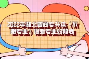 2022年湖北普通專升本(不限專業(yè))報(bào)考專業(yè)對(duì)照表