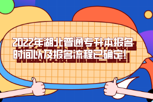 2022年湖北普通專升本報(bào)名時(shí)間以及報(bào)名流程已確定!