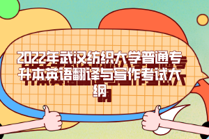 2022年武漢紡織大學(xué)普通專(zhuān)升本英語(yǔ)翻譯與寫(xiě)作考試大綱