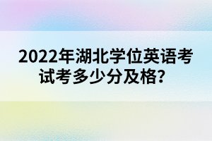 2022年湖北學(xué)位英語(yǔ)考試考多少分及格？