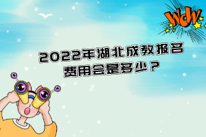 2022年湖北成教報名費用會是多少？