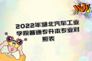 2022年湖北汽車工業(yè)學院普通專升本專業(yè)對照表