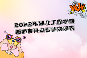 2022年湖北工程學(xué)院普通專(zhuān)升本專(zhuān)業(yè)對(duì)照表