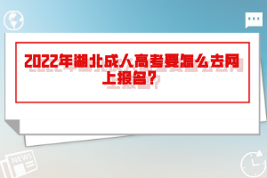 2022年湖北成人高考要怎么去網(wǎng)上報(bào)名？