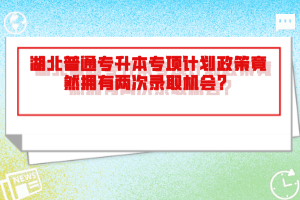 湖北普通專升本專項(xiàng)計(jì)劃政策竟然擁有兩次錄取機(jī)會(huì)？