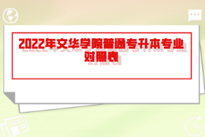 2022年文華學(xué)院普通專升本專業(yè)對照表
