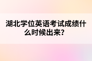 湖北學(xué)位英語(yǔ)考試成績(jī)什么時(shí)候出來(lái)?