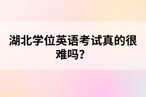 湖北學(xué)位英語(yǔ)考試真的很難嗎？