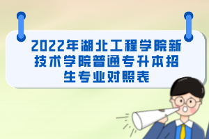 2022年湖北工程學院新技術學院普通專升本招生專業(yè)對照表
