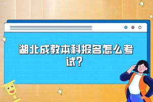 湖北成教本科報名怎么考試？