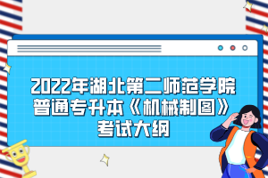 2022年湖北第二師范學(xué)院普通專(zhuān)升本《機(jī)械制圖》考試大綱