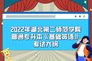 2022年湖北第二師范學院普通專升本《基礎英語》考試大綱