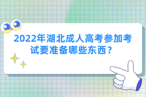 2022年湖北成人高考參加考試要準(zhǔn)備哪些東西？