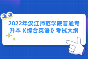 2022年漢江師范學院普通專升本《綜合英語》考試大綱