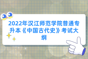 2022年漢江師范學(xué)院普通專(zhuān)升本《中國(guó)古代史》考試大綱