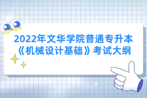 2022年文華學(xué)院普通專升本《機(jī)械設(shè)計(jì)基礎(chǔ)》考試大綱
