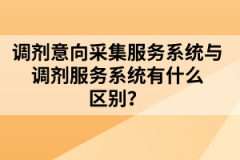調劑意向采集服務系統與調劑服務系統有什么區(qū)別？