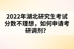 2022年湖北研究生考試分?jǐn)?shù)不理想，如何申請考研調(diào)劑？