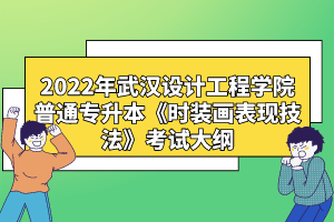 2022年武漢設(shè)計工程學院普通專升本《時裝畫表現(xiàn)技法》考試大綱