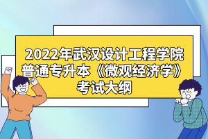2022年武漢設(shè)計工程學院普通專升本《微觀經(jīng)濟學》考試大綱