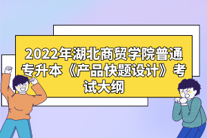 2022年湖北商貿學院普通專升本《產品快題設計》考試大綱