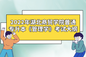 2022年湖北商貿學院普通專升本《管理學》考試大綱