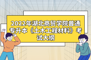 2022年湖北商貿(mào)學(xué)院普通專(zhuān)升本《土木工程材料》考試大綱
