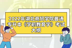 2022年湖北商貿學院普通專升本《學前教育學》考試大綱