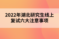 2022年湖北研究生線(xiàn)上復(fù)試六大注意事項(xiàng)