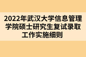 2022年武漢大學信息管理學院碩士研究生復(fù)試錄取工作實施細則 
