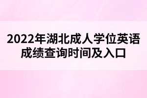 2022年湖北成人學(xué)位英語(yǔ)成績(jī)查詢(xún)時(shí)間及入口