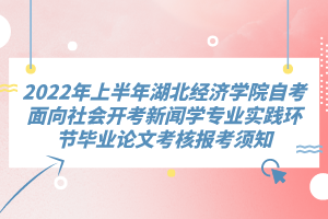 2022年上半年湖北經(jīng)濟(jì)學(xué)院自考面向社會(huì)開(kāi)考新聞學(xué)專業(yè)實(shí)踐環(huán)節(jié)畢業(yè)論文考核報(bào)考須知
