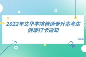 2022年文華學(xué)院普通專(zhuān)升本考生健康打卡通知