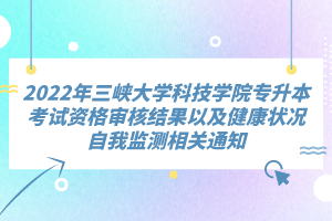 2022年三峽大學(xué)科技學(xué)院專升本考試資格審核結(jié)果以及健康狀況自我監(jiān)測相關(guān)通知