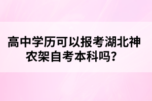 高中學(xué)歷可以報(bào)考湖北神農(nóng)架自考本科嗎？