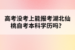 高考沒考上能報考湖北仙桃自考本科學歷嗎？