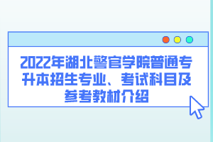 2022年湖北警官學院普通專升本招生專業(yè)、考試科目及參考教材介紹