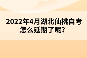 2022年4月湖北仙桃自考怎么延期了呢？