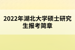 2022年湖北大學(xué)碩士研究生報考簡章