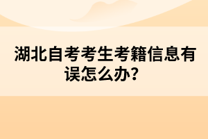 湖北自考考生考籍信息有誤怎么辦？